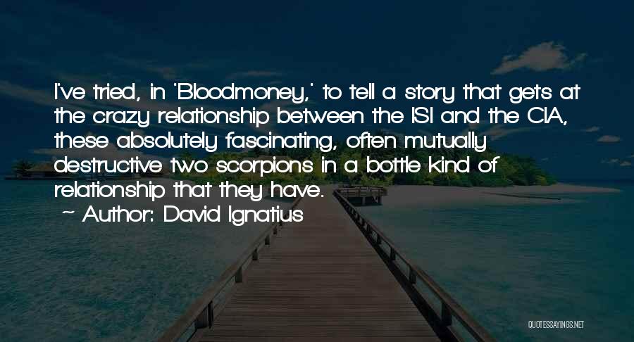 David Ignatius Quotes: I've Tried, In 'bloodmoney,' To Tell A Story That Gets At The Crazy Relationship Between The Isi And The Cia,