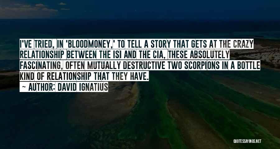 David Ignatius Quotes: I've Tried, In 'bloodmoney,' To Tell A Story That Gets At The Crazy Relationship Between The Isi And The Cia,