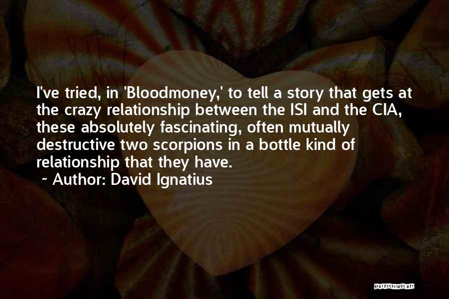 David Ignatius Quotes: I've Tried, In 'bloodmoney,' To Tell A Story That Gets At The Crazy Relationship Between The Isi And The Cia,