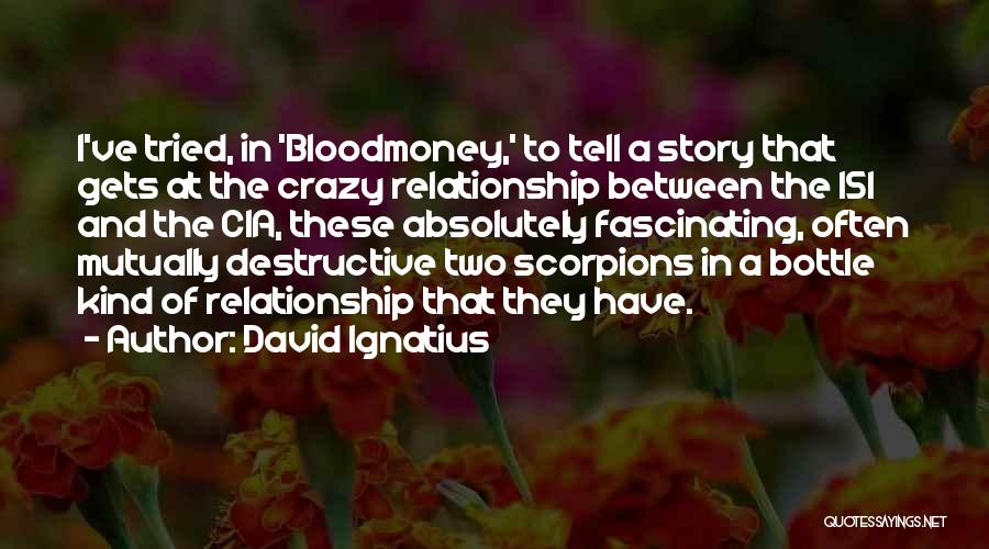 David Ignatius Quotes: I've Tried, In 'bloodmoney,' To Tell A Story That Gets At The Crazy Relationship Between The Isi And The Cia,