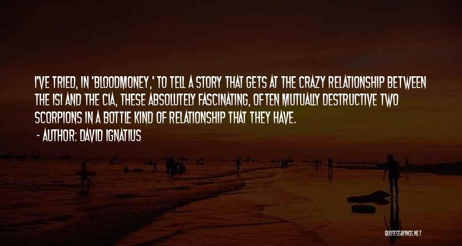 David Ignatius Quotes: I've Tried, In 'bloodmoney,' To Tell A Story That Gets At The Crazy Relationship Between The Isi And The Cia,