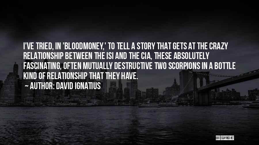 David Ignatius Quotes: I've Tried, In 'bloodmoney,' To Tell A Story That Gets At The Crazy Relationship Between The Isi And The Cia,