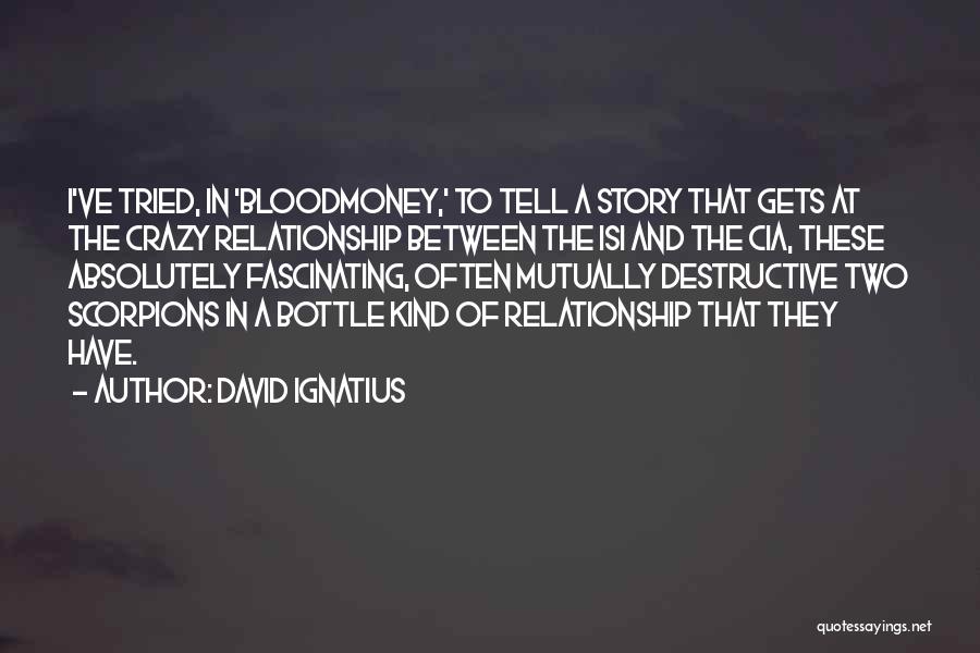 David Ignatius Quotes: I've Tried, In 'bloodmoney,' To Tell A Story That Gets At The Crazy Relationship Between The Isi And The Cia,