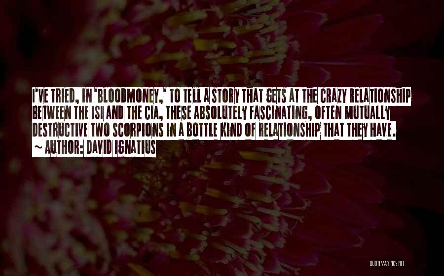 David Ignatius Quotes: I've Tried, In 'bloodmoney,' To Tell A Story That Gets At The Crazy Relationship Between The Isi And The Cia,
