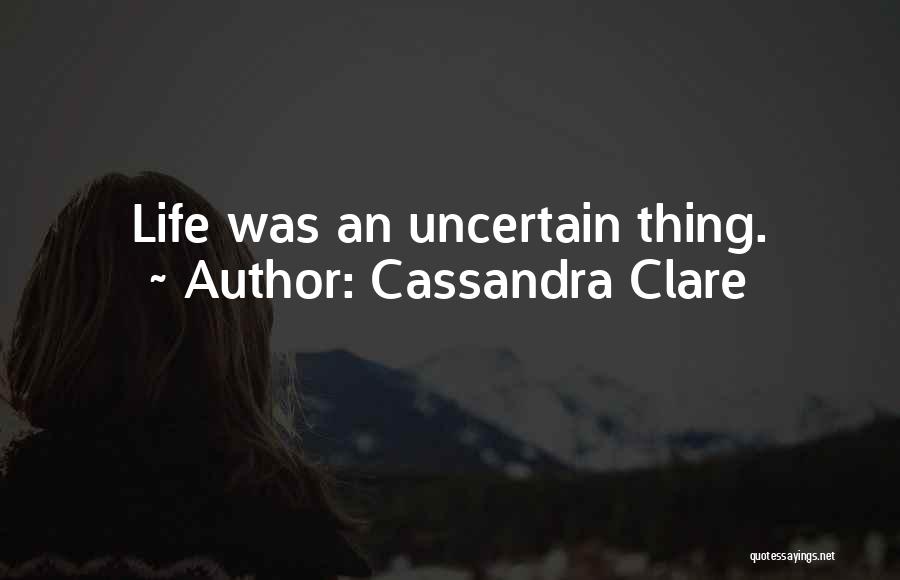 Cassandra Clare Quotes: Life Was An Uncertain Thing.