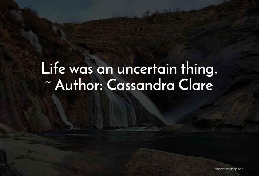 Cassandra Clare Quotes: Life Was An Uncertain Thing.