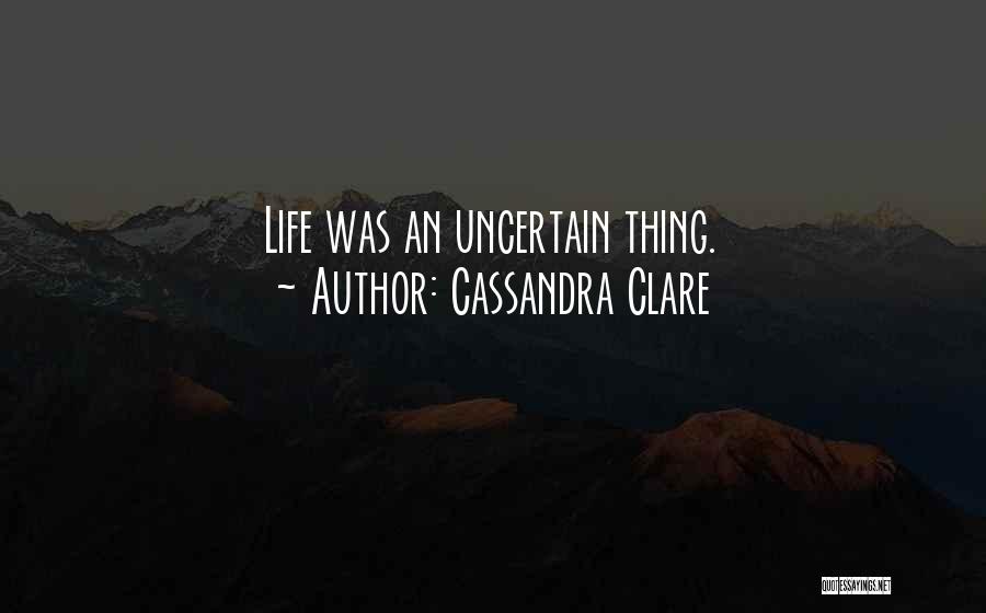 Cassandra Clare Quotes: Life Was An Uncertain Thing.