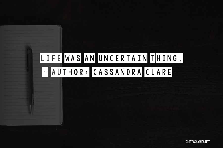 Cassandra Clare Quotes: Life Was An Uncertain Thing.