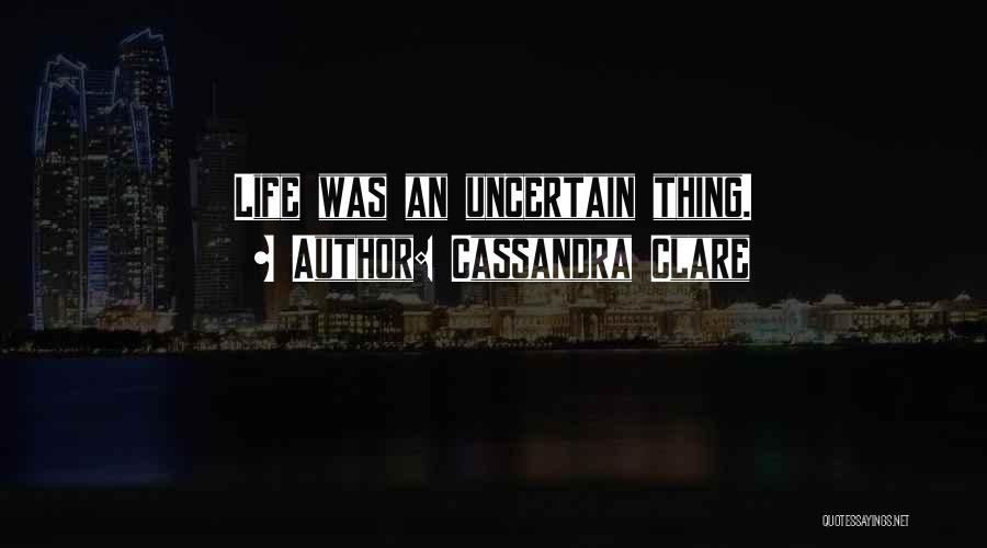 Cassandra Clare Quotes: Life Was An Uncertain Thing.