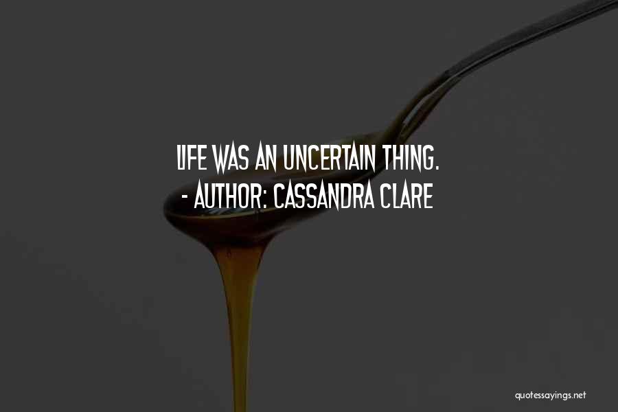 Cassandra Clare Quotes: Life Was An Uncertain Thing.