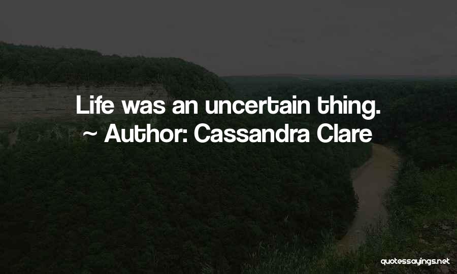 Cassandra Clare Quotes: Life Was An Uncertain Thing.