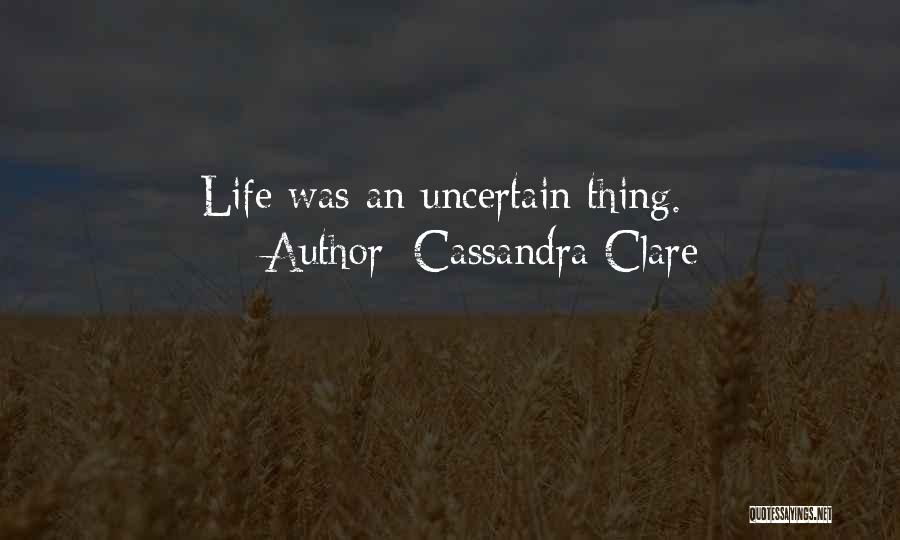 Cassandra Clare Quotes: Life Was An Uncertain Thing.