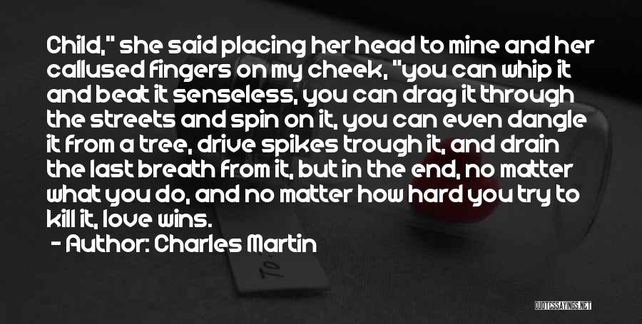 Charles Martin Quotes: Child, She Said Placing Her Head To Mine And Her Callused Fingers On My Cheek, You Can Whip It And