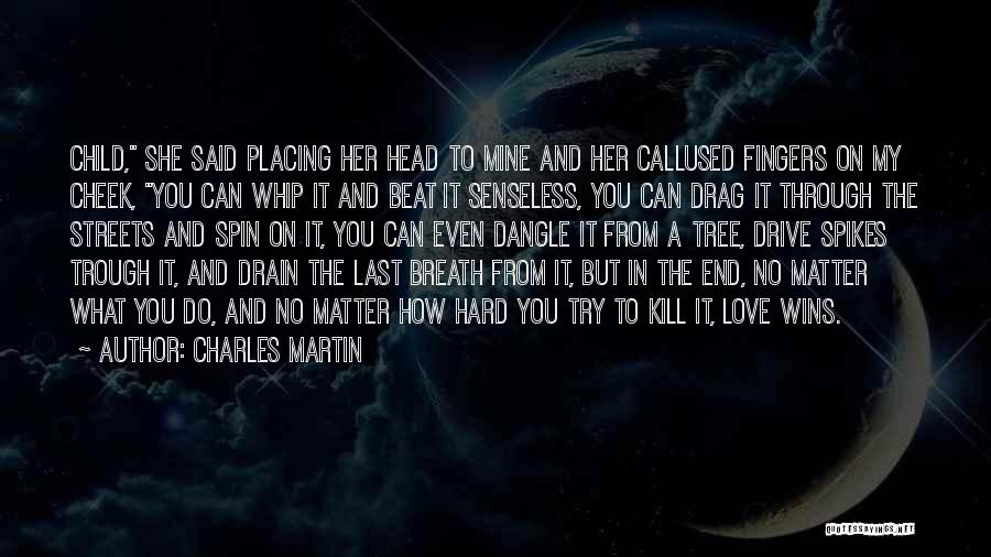 Charles Martin Quotes: Child, She Said Placing Her Head To Mine And Her Callused Fingers On My Cheek, You Can Whip It And