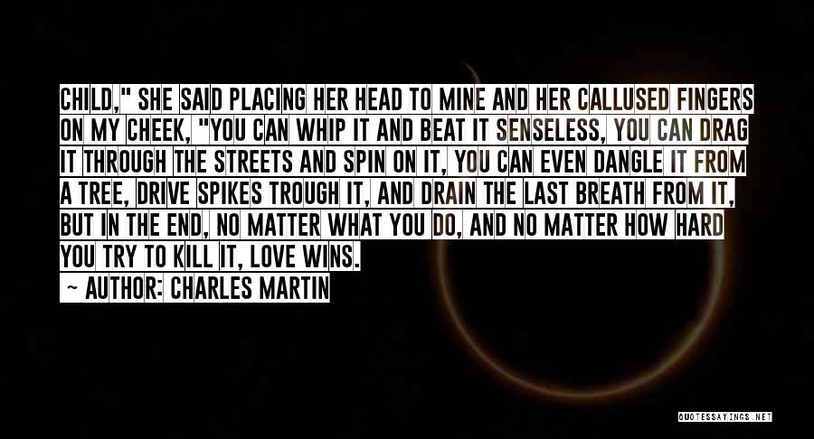 Charles Martin Quotes: Child, She Said Placing Her Head To Mine And Her Callused Fingers On My Cheek, You Can Whip It And