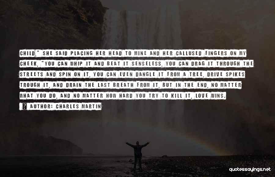 Charles Martin Quotes: Child, She Said Placing Her Head To Mine And Her Callused Fingers On My Cheek, You Can Whip It And