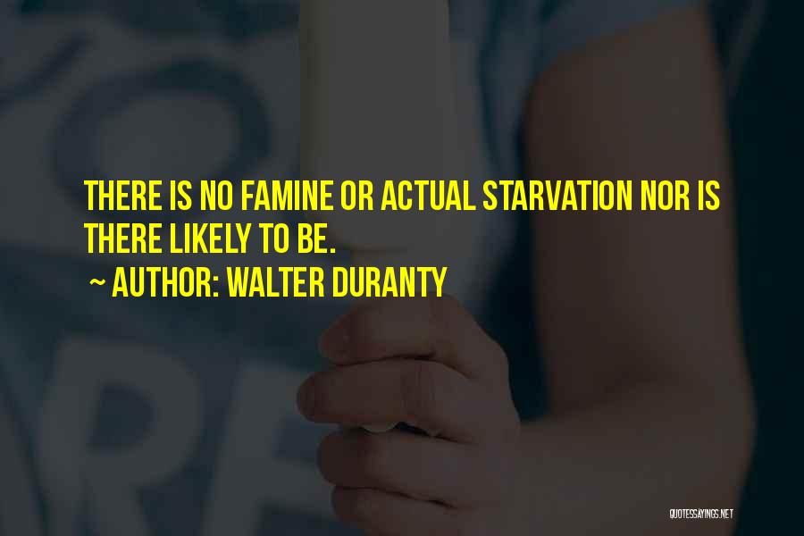 Walter Duranty Quotes: There Is No Famine Or Actual Starvation Nor Is There Likely To Be.