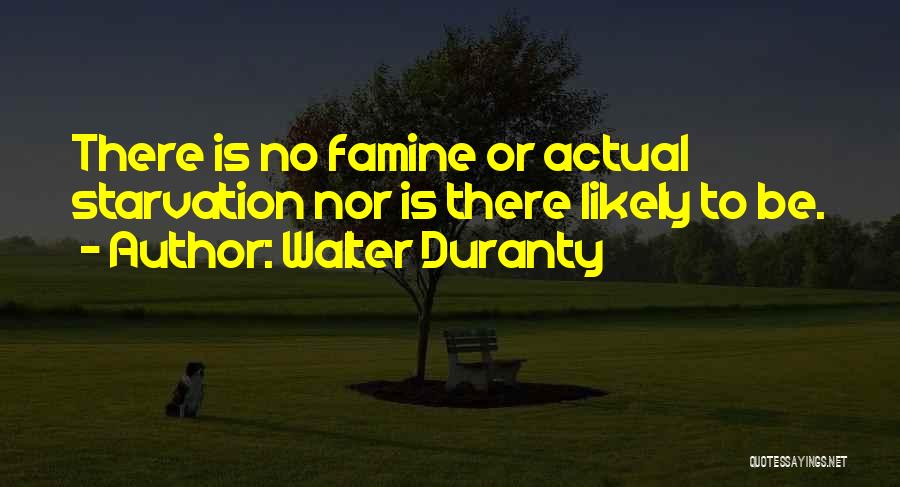 Walter Duranty Quotes: There Is No Famine Or Actual Starvation Nor Is There Likely To Be.