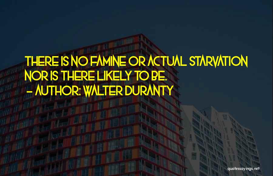 Walter Duranty Quotes: There Is No Famine Or Actual Starvation Nor Is There Likely To Be.