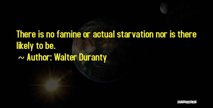 Walter Duranty Quotes: There Is No Famine Or Actual Starvation Nor Is There Likely To Be.