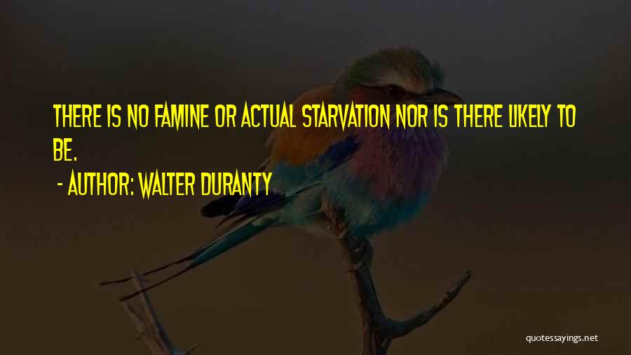 Walter Duranty Quotes: There Is No Famine Or Actual Starvation Nor Is There Likely To Be.