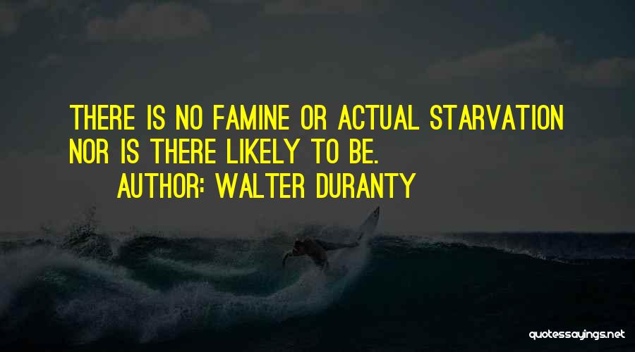 Walter Duranty Quotes: There Is No Famine Or Actual Starvation Nor Is There Likely To Be.