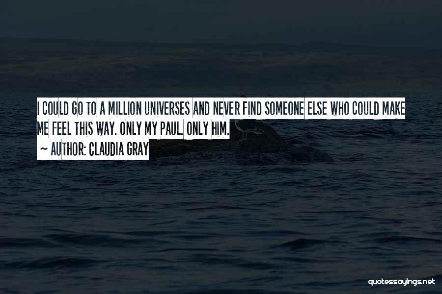 Claudia Gray Quotes: I Could Go To A Million Universes And Never Find Someone Else Who Could Make Me Feel This Way. Only