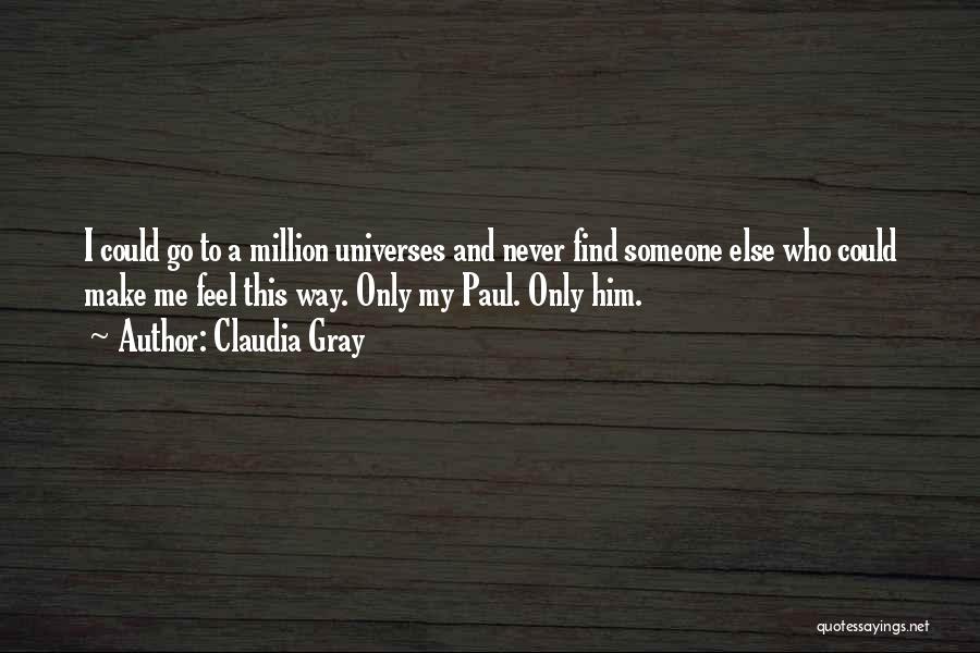 Claudia Gray Quotes: I Could Go To A Million Universes And Never Find Someone Else Who Could Make Me Feel This Way. Only