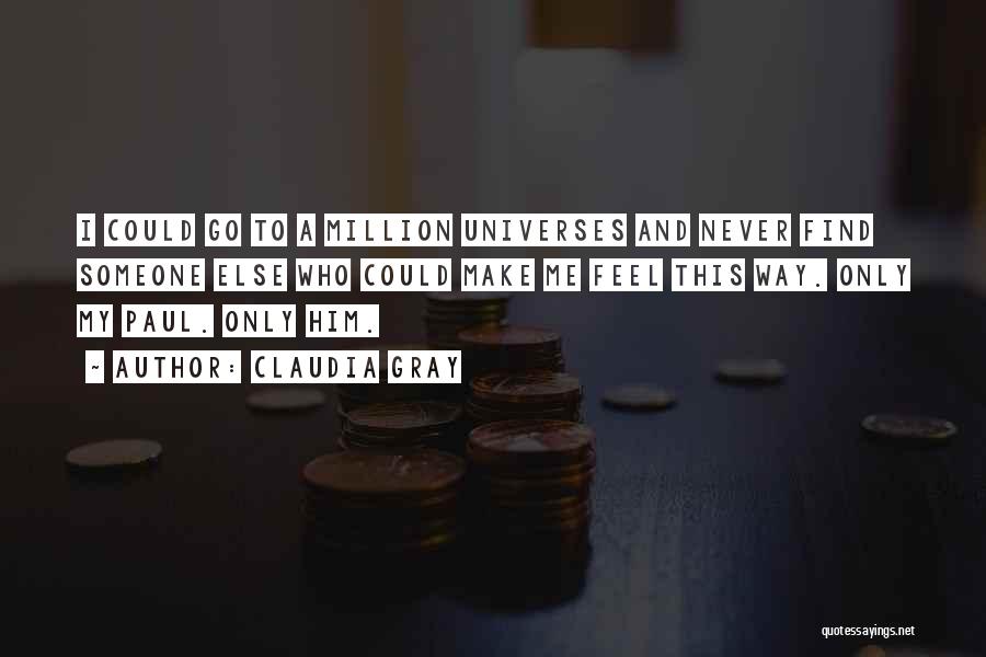 Claudia Gray Quotes: I Could Go To A Million Universes And Never Find Someone Else Who Could Make Me Feel This Way. Only