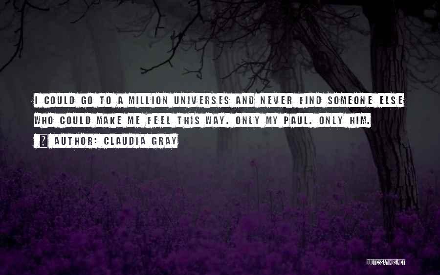 Claudia Gray Quotes: I Could Go To A Million Universes And Never Find Someone Else Who Could Make Me Feel This Way. Only