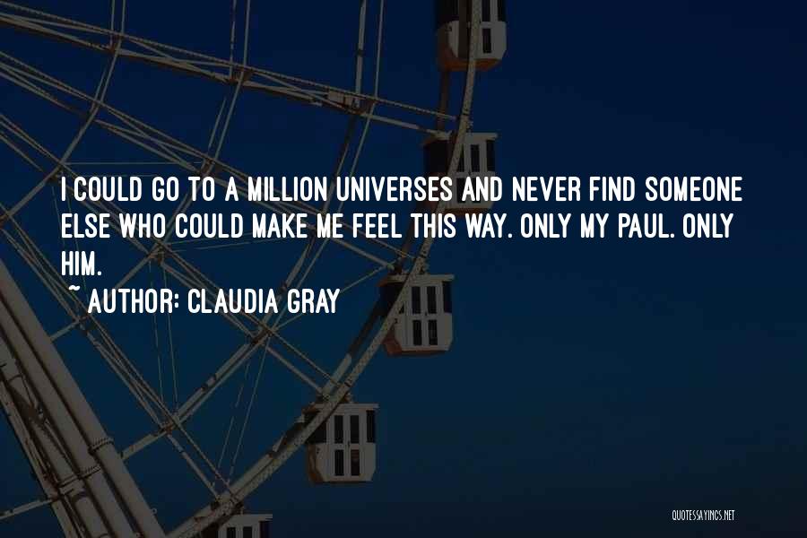 Claudia Gray Quotes: I Could Go To A Million Universes And Never Find Someone Else Who Could Make Me Feel This Way. Only