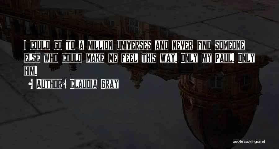 Claudia Gray Quotes: I Could Go To A Million Universes And Never Find Someone Else Who Could Make Me Feel This Way. Only