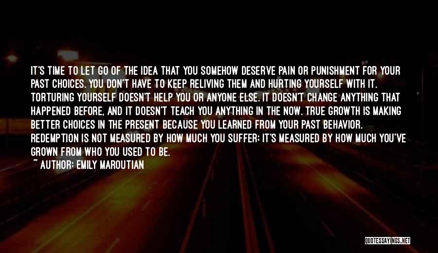 Emily Maroutian Quotes: It's Time To Let Go Of The Idea That You Somehow Deserve Pain Or Punishment For Your Past Choices. You