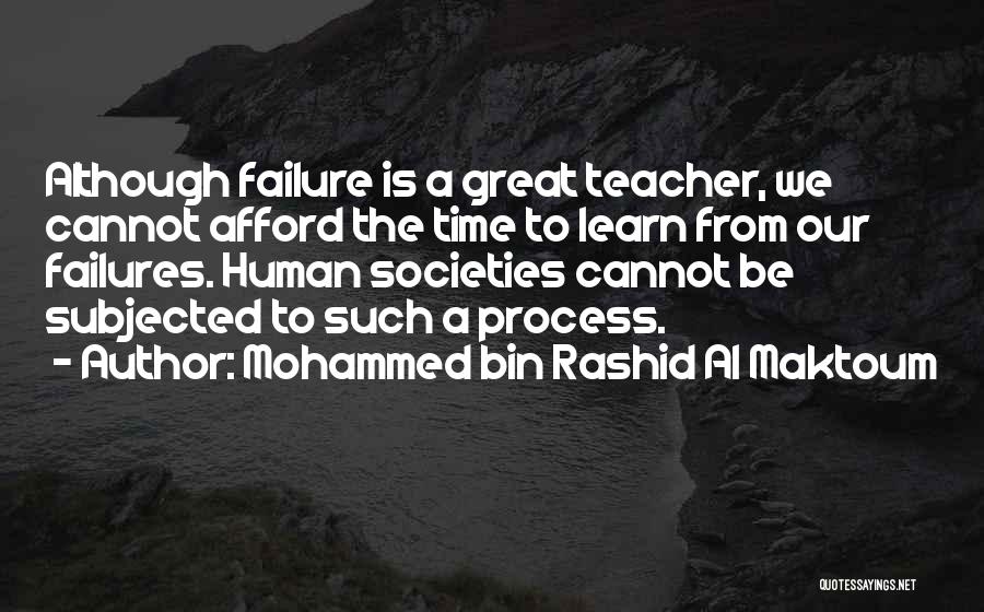 Mohammed Bin Rashid Al Maktoum Quotes: Although Failure Is A Great Teacher, We Cannot Afford The Time To Learn From Our Failures. Human Societies Cannot Be