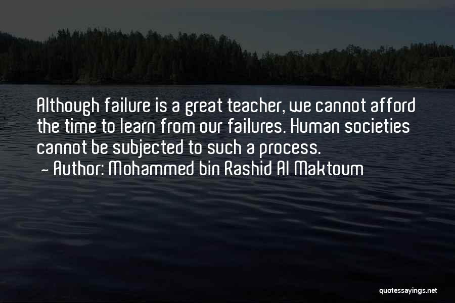 Mohammed Bin Rashid Al Maktoum Quotes: Although Failure Is A Great Teacher, We Cannot Afford The Time To Learn From Our Failures. Human Societies Cannot Be