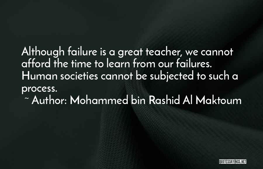 Mohammed Bin Rashid Al Maktoum Quotes: Although Failure Is A Great Teacher, We Cannot Afford The Time To Learn From Our Failures. Human Societies Cannot Be