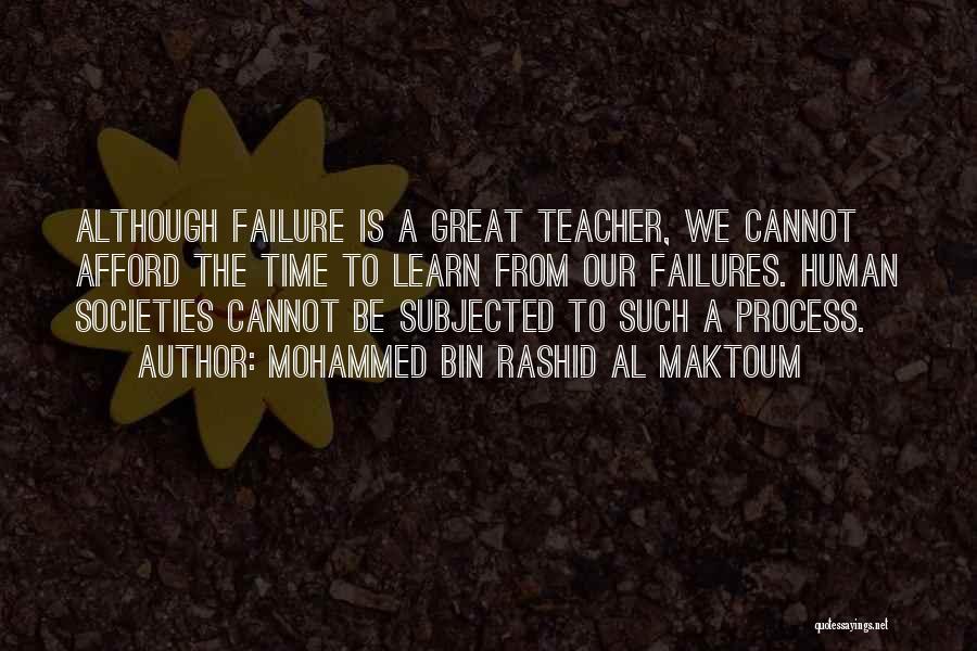 Mohammed Bin Rashid Al Maktoum Quotes: Although Failure Is A Great Teacher, We Cannot Afford The Time To Learn From Our Failures. Human Societies Cannot Be