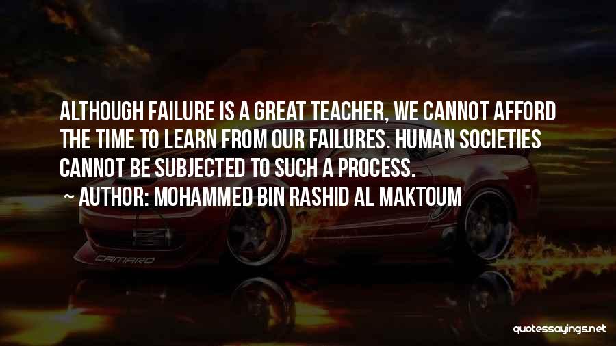 Mohammed Bin Rashid Al Maktoum Quotes: Although Failure Is A Great Teacher, We Cannot Afford The Time To Learn From Our Failures. Human Societies Cannot Be