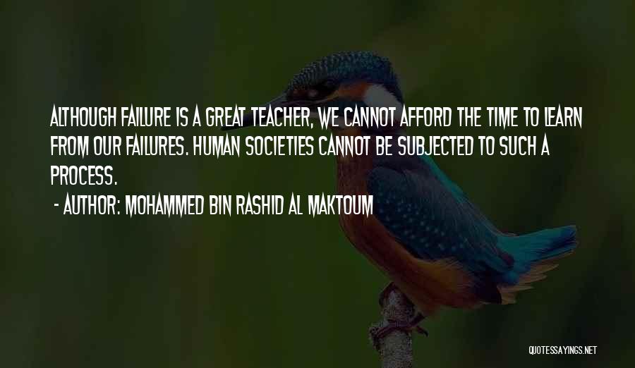 Mohammed Bin Rashid Al Maktoum Quotes: Although Failure Is A Great Teacher, We Cannot Afford The Time To Learn From Our Failures. Human Societies Cannot Be