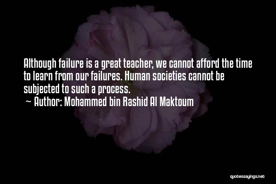 Mohammed Bin Rashid Al Maktoum Quotes: Although Failure Is A Great Teacher, We Cannot Afford The Time To Learn From Our Failures. Human Societies Cannot Be