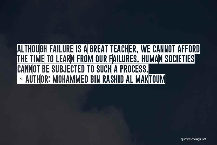 Mohammed Bin Rashid Al Maktoum Quotes: Although Failure Is A Great Teacher, We Cannot Afford The Time To Learn From Our Failures. Human Societies Cannot Be
