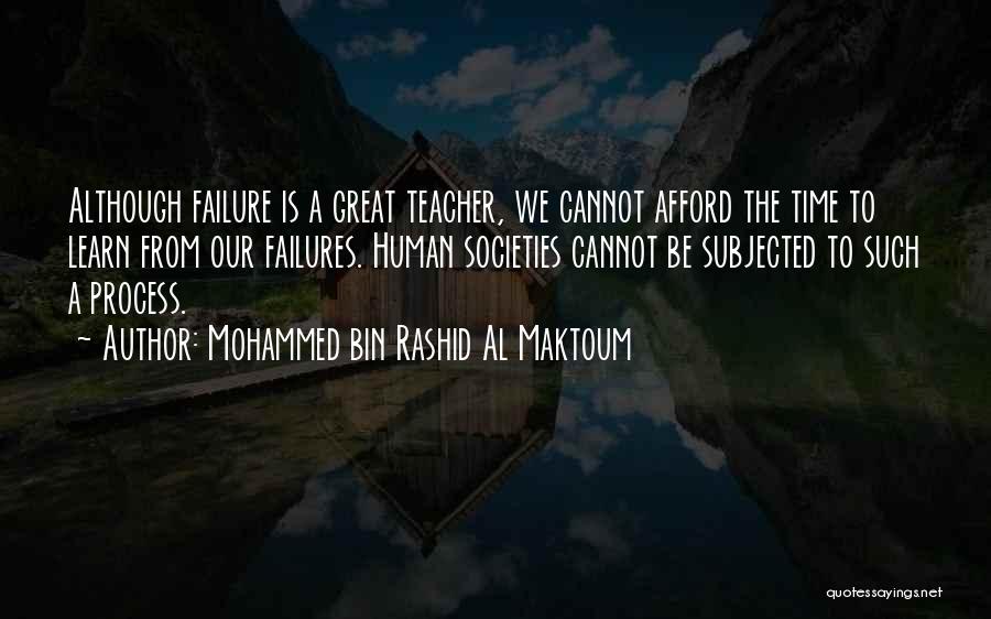 Mohammed Bin Rashid Al Maktoum Quotes: Although Failure Is A Great Teacher, We Cannot Afford The Time To Learn From Our Failures. Human Societies Cannot Be