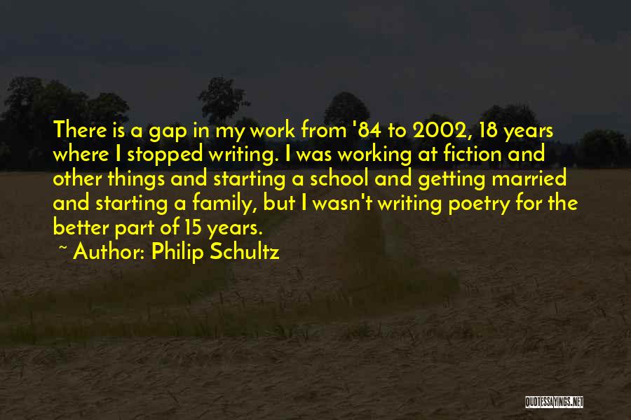 Philip Schultz Quotes: There Is A Gap In My Work From '84 To 2002, 18 Years Where I Stopped Writing. I Was Working