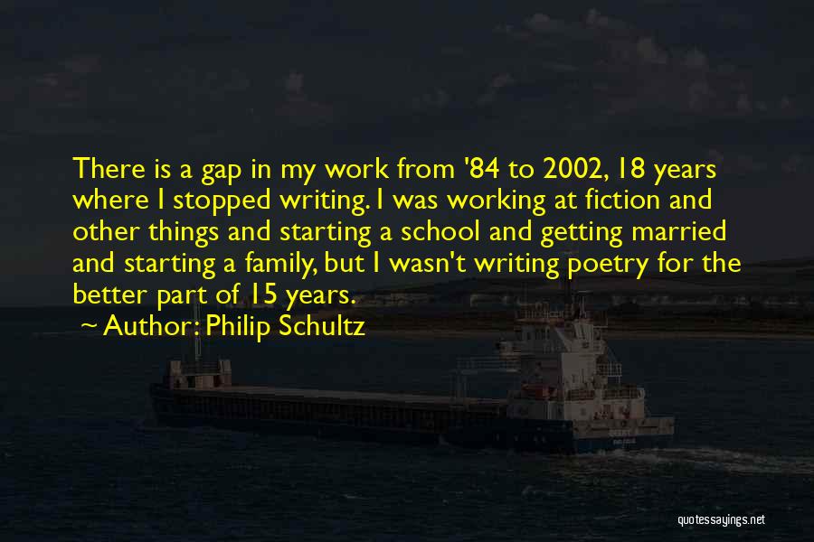 Philip Schultz Quotes: There Is A Gap In My Work From '84 To 2002, 18 Years Where I Stopped Writing. I Was Working