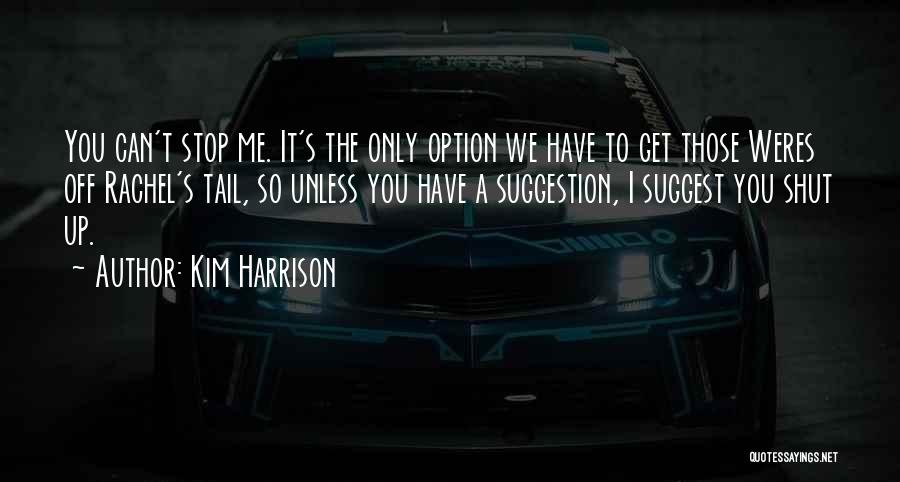 Kim Harrison Quotes: You Can't Stop Me. It's The Only Option We Have To Get Those Weres Off Rachel's Tail, So Unless You