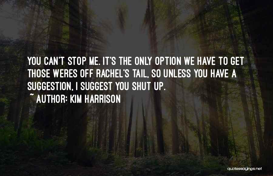 Kim Harrison Quotes: You Can't Stop Me. It's The Only Option We Have To Get Those Weres Off Rachel's Tail, So Unless You