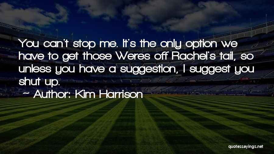 Kim Harrison Quotes: You Can't Stop Me. It's The Only Option We Have To Get Those Weres Off Rachel's Tail, So Unless You