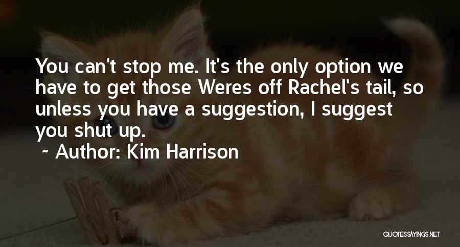 Kim Harrison Quotes: You Can't Stop Me. It's The Only Option We Have To Get Those Weres Off Rachel's Tail, So Unless You