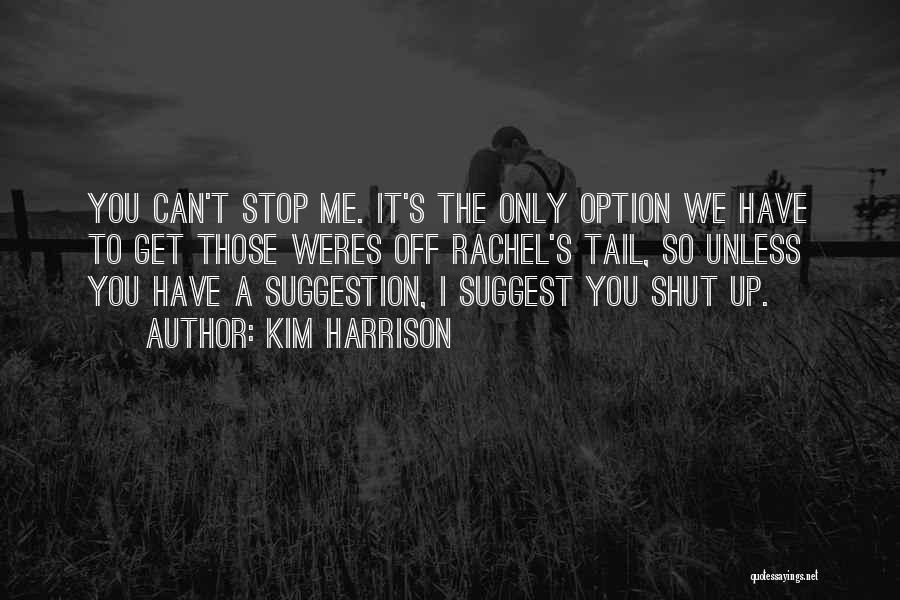 Kim Harrison Quotes: You Can't Stop Me. It's The Only Option We Have To Get Those Weres Off Rachel's Tail, So Unless You