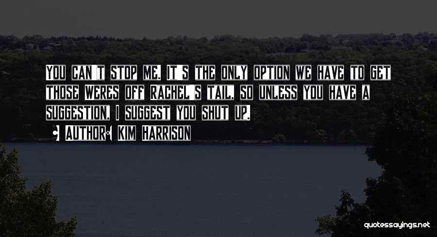 Kim Harrison Quotes: You Can't Stop Me. It's The Only Option We Have To Get Those Weres Off Rachel's Tail, So Unless You